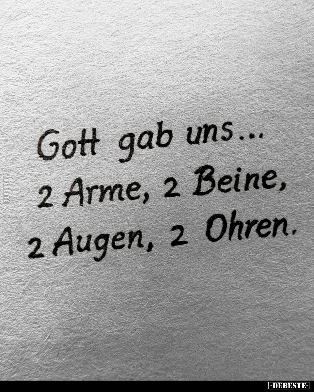 Gott gab uns...
2 Arme, 2 Beine,
2 Augen, 2 Ohren.
