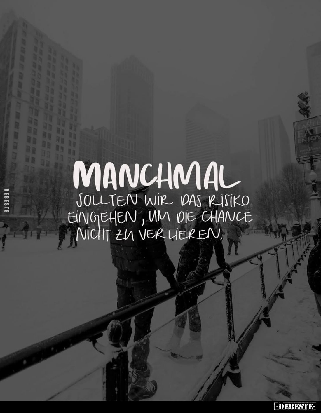 Manchmal
sollten wir das Risiko eingehen, um die Chance nicht zu verlieren.