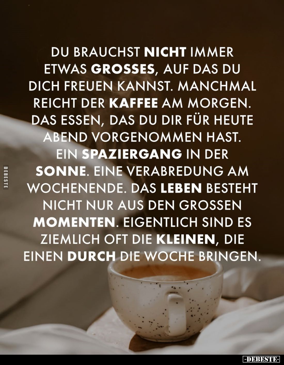 Du brauchst nicht immer etwas großes, auf das du dich freuen kannst. Manchmal reicht der Kaffee am Morgen. Das Essen, das du ...