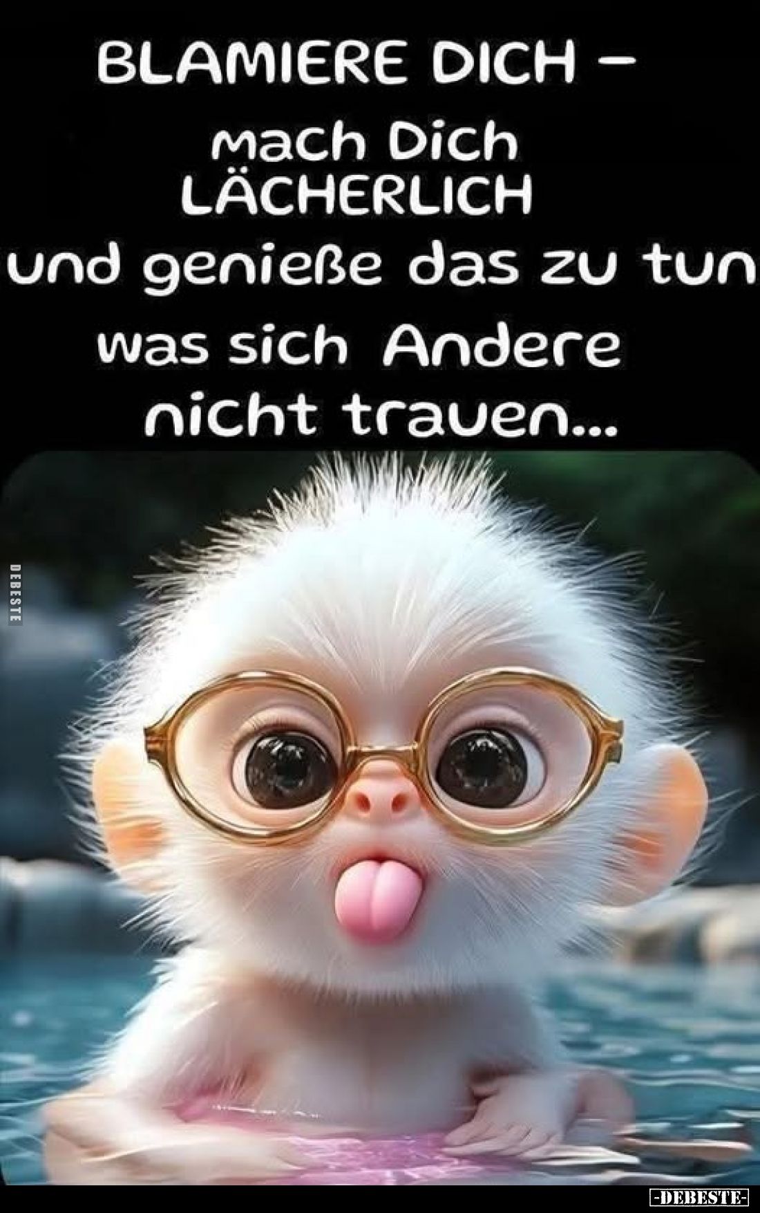 Blamiere dich -
mach dich lächerlich und genieße das zu tun was sich andere nicht trauen...