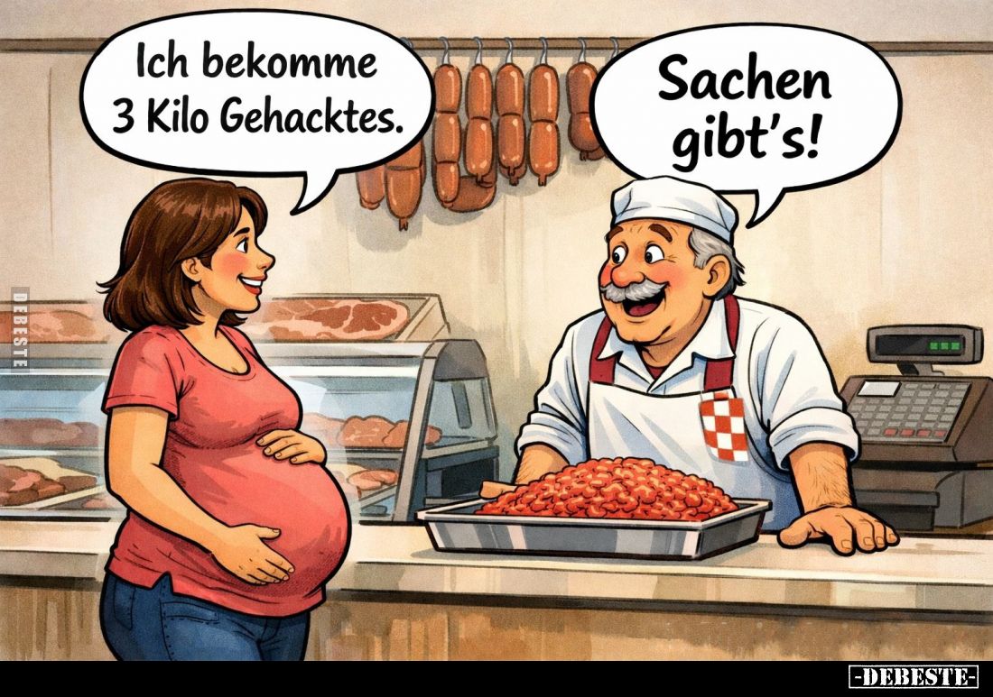Ich bekomme 3 Kilo Gehacktes. -
Sachen gibt's!