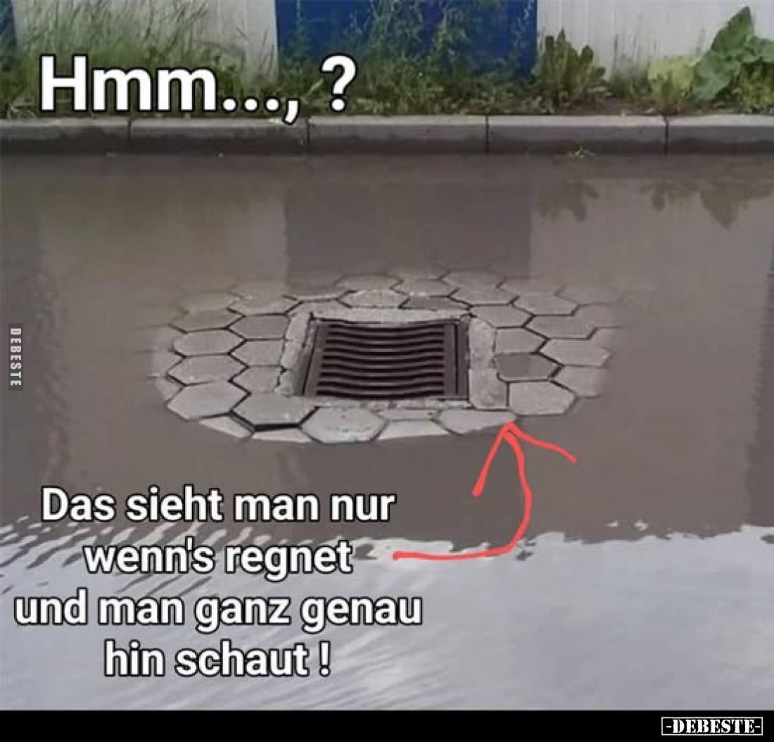 Hmm..., ?
Das sieht man nur wenn's regnet und man ganz genau hin schaut !