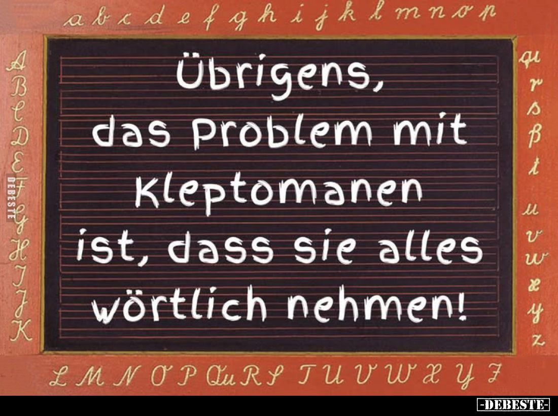 Übrigens, das Problem mit Kleptomanen ist, dass sie alles wörtlich nehmen!
