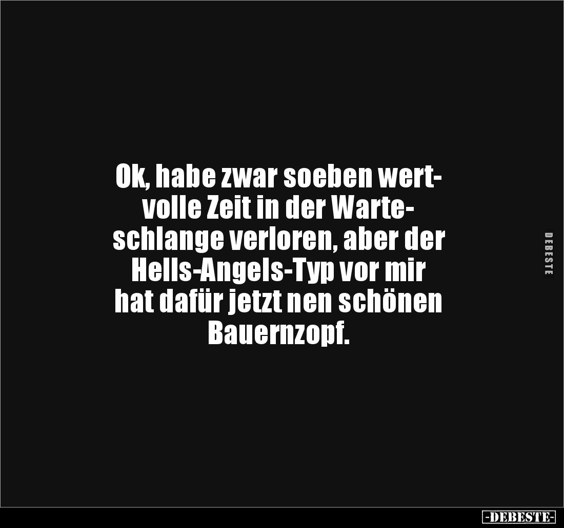 Ok, habe zwar soeben wert-
volle Zeit in der Warte-
schlange verloren, aber der 
Hells-Angels-Typ vor mir 
hat dafür jetz...