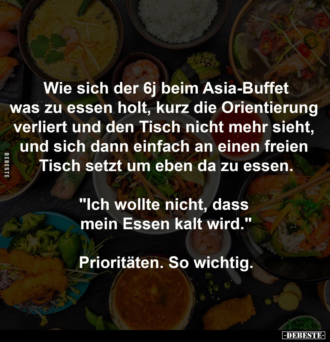 Wie sich der 6j beim Asia-Buffet
was zu essen holt, kurz die Orientierung 
verliert und den Tisch nicht mehr sieht, 
und s...