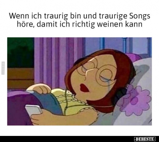 Wenn ich traurig bin und traurige Songs höre.. - Lustige Bilder | DEBESTE.de