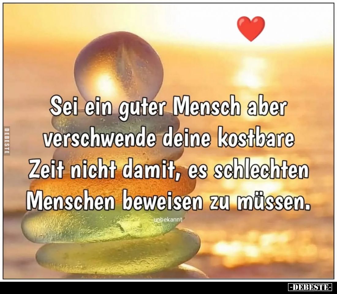 Sei ein guter Mensch aber verschwende deine kostbare Zeit nicht damit, es schlechten Menschen beweisen zu müssen.
unbekannt