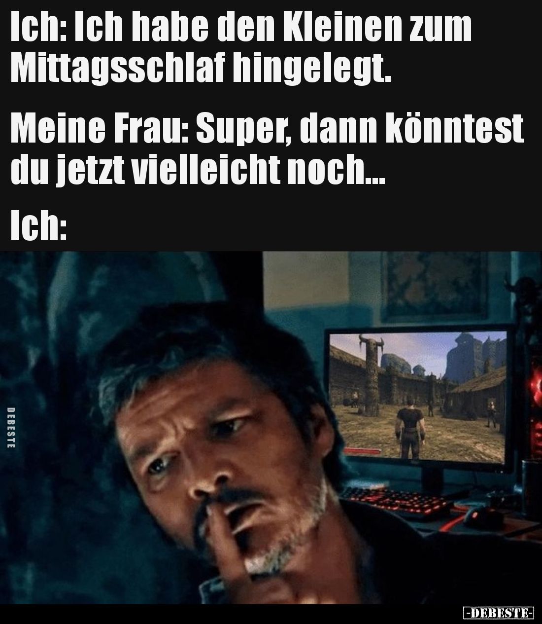 Ich: Ich habe den Kleinen zum Mittagsschlaf hingelegt.
Meine Frau: Super, dann könntest du jetzt vielleicht noch…
Ich...