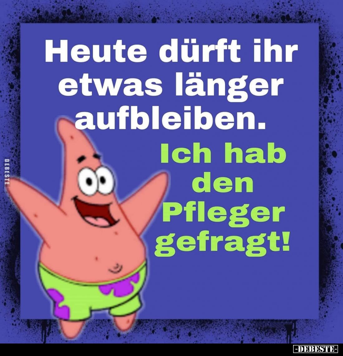 Heute dürft ihr etwas länger aufbleiben.
Ich hab den Pfleger gefragt!