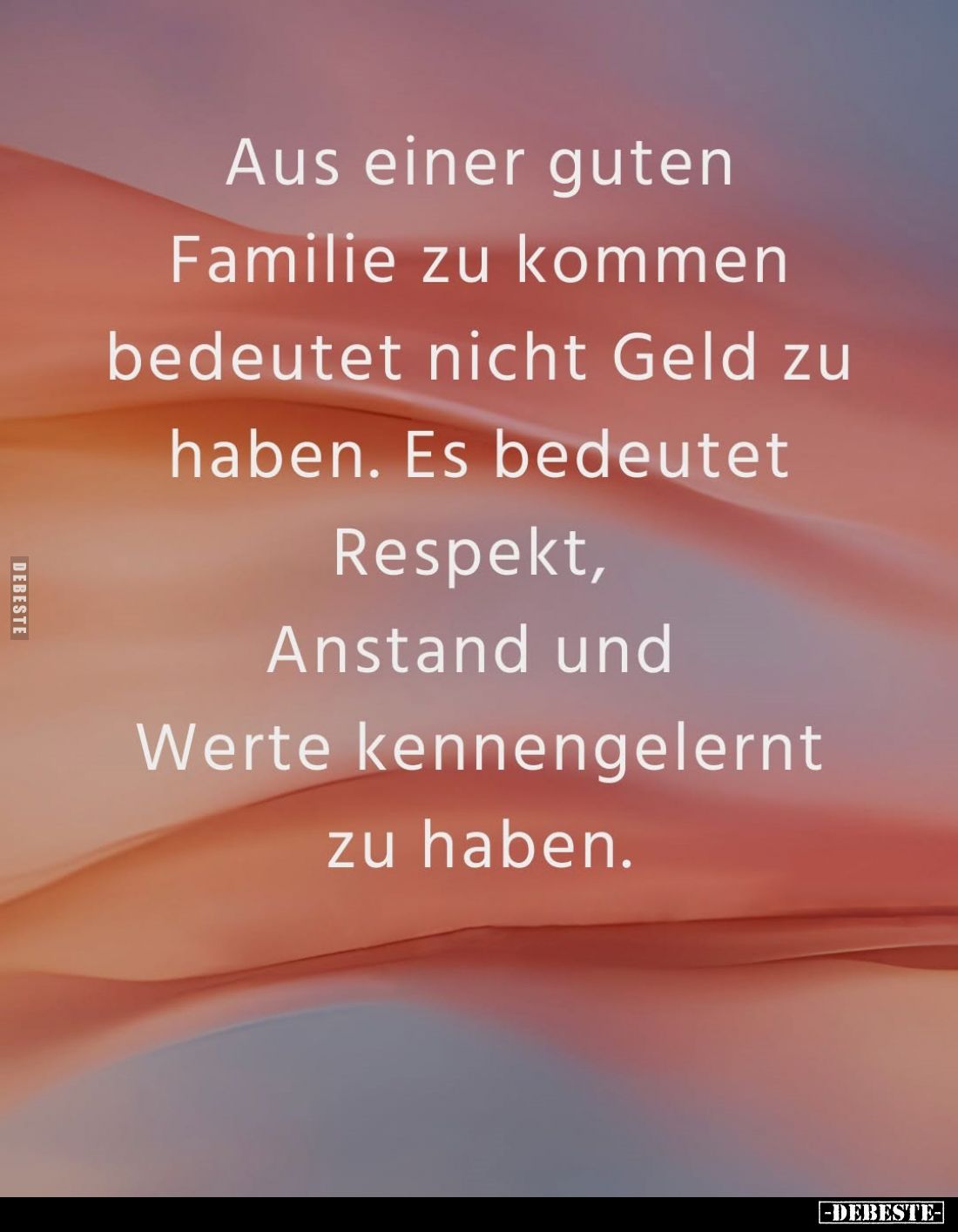 Aus einer guten Familie zu kommen bedeutet nicht Geld zu haben. Es bedeutet Respekt, Anstand und Werte kennengelernt zu haben...
