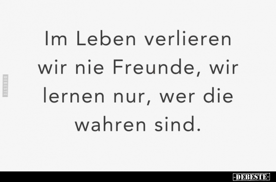 Im Leben verlieren wir nie Freunde, wir lernen nur, wer die.. - Lustige Bilder | DEBESTE.de