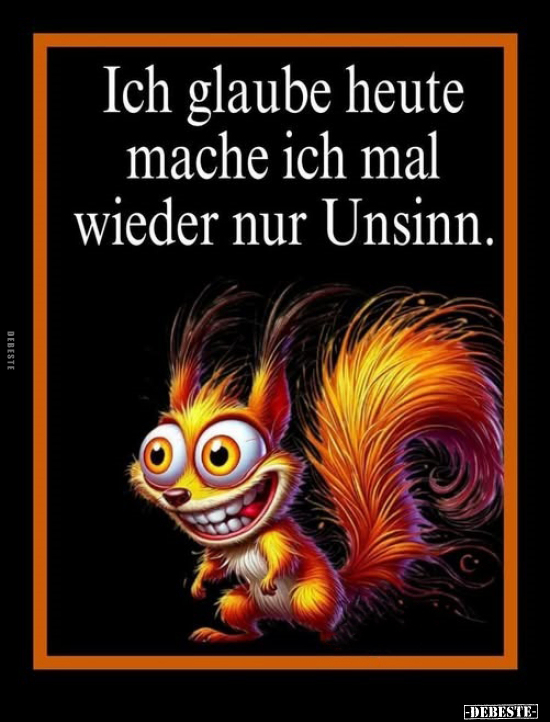 Ich glaube heute mache ich mal wieder nur Unsinn.