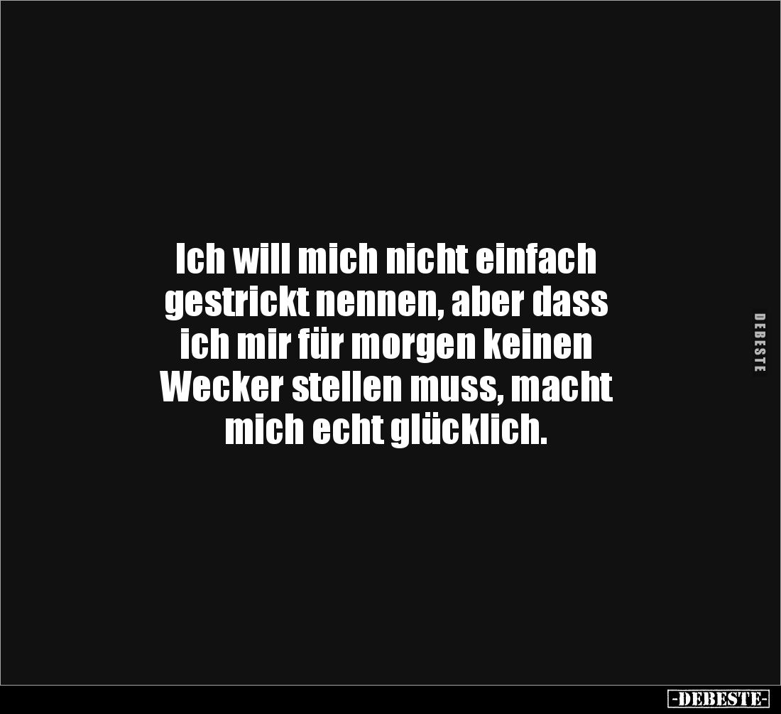 Ich will mich nicht einfach
gestrickt nennen, aber dass 
ich mir für morgen keinen 
Wecker stellen muss, macht 
mich echt...