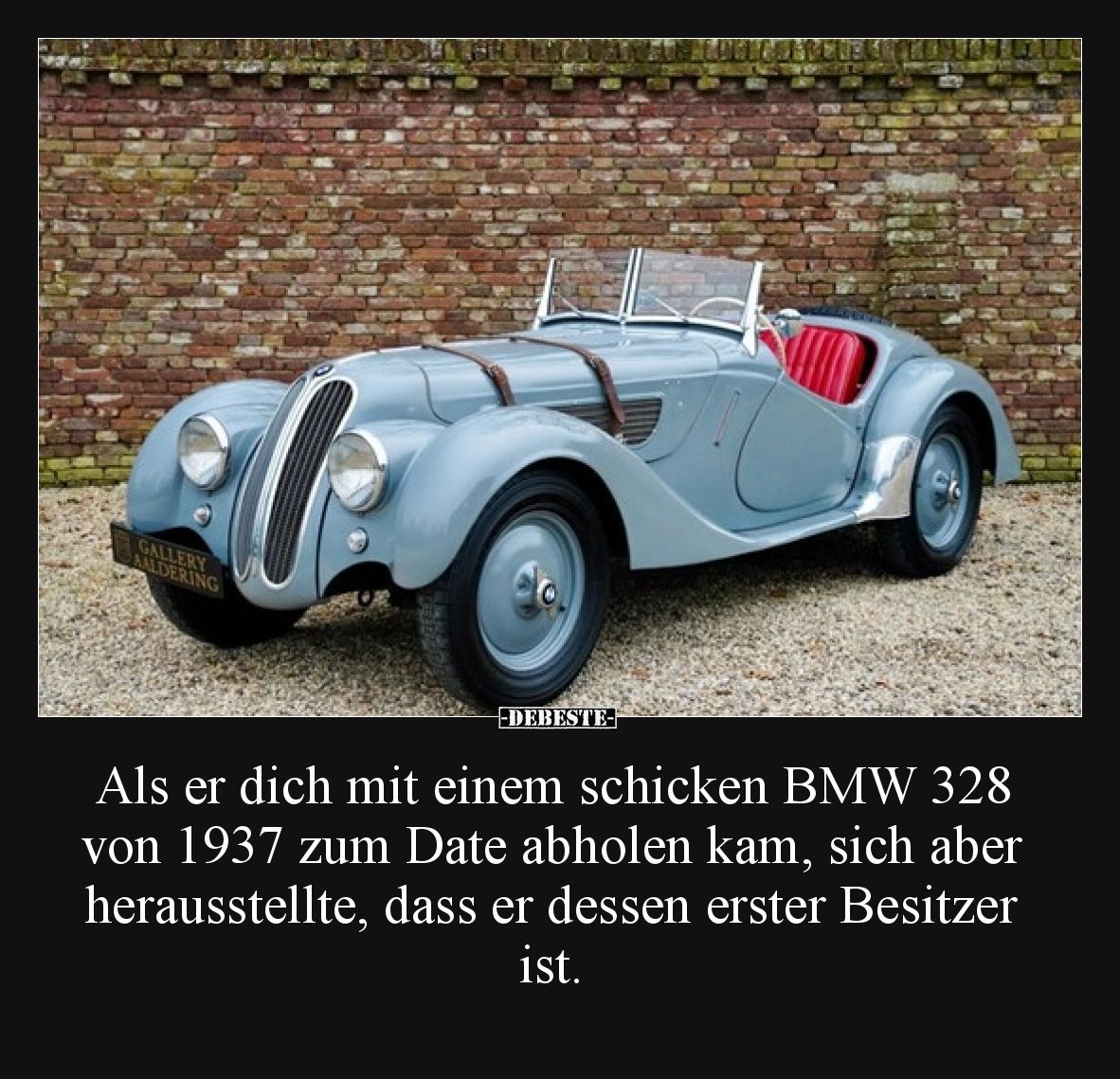 Als er dich mit einem schicken BMW 328 von 1937 zum Date abholen kam, sich aber herausstellte, dass er dessen erster Besitzer...