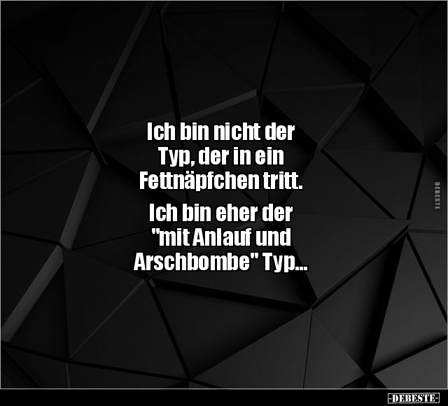 Ich bin nicht der Typ, der in ein Fettnäpfchen.. - Lustige Bilder | DEBESTE.de