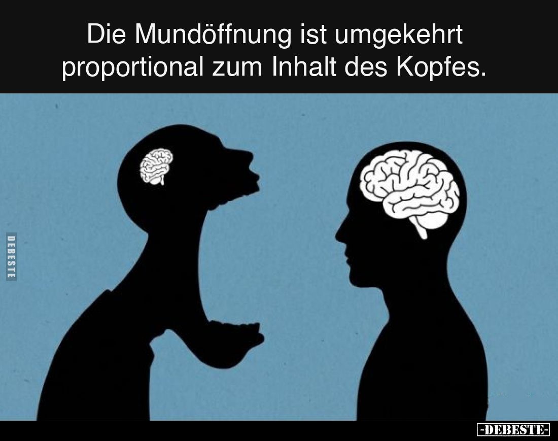 Die Mundöffnung ist umgekehrt proportional zum Inhalt des Kopfes.