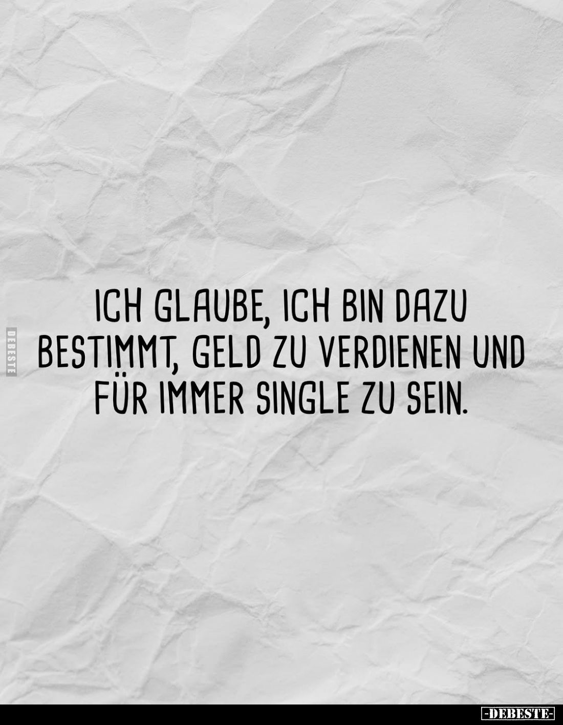 Ich glaube, ich bin dazu bestimmt, Geld zu verdienen und für immer Single zu sein.