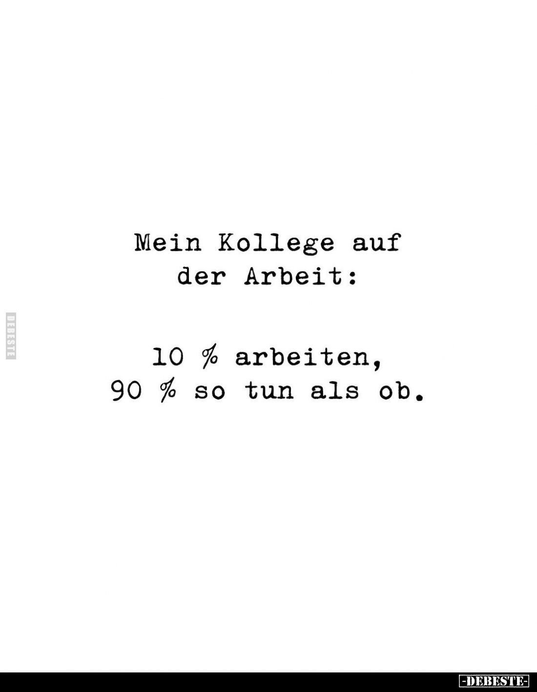 Mein Kollege auf der Arbeit:
10% arbeiten, 90% so tun als ob.