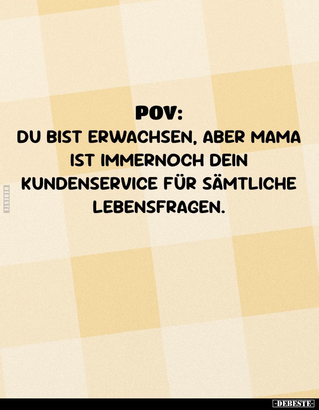 Pov:
Du bist erwachsen, aber Mama ist immernoch dein Kundenservice für sämtliche Lebensfragen.