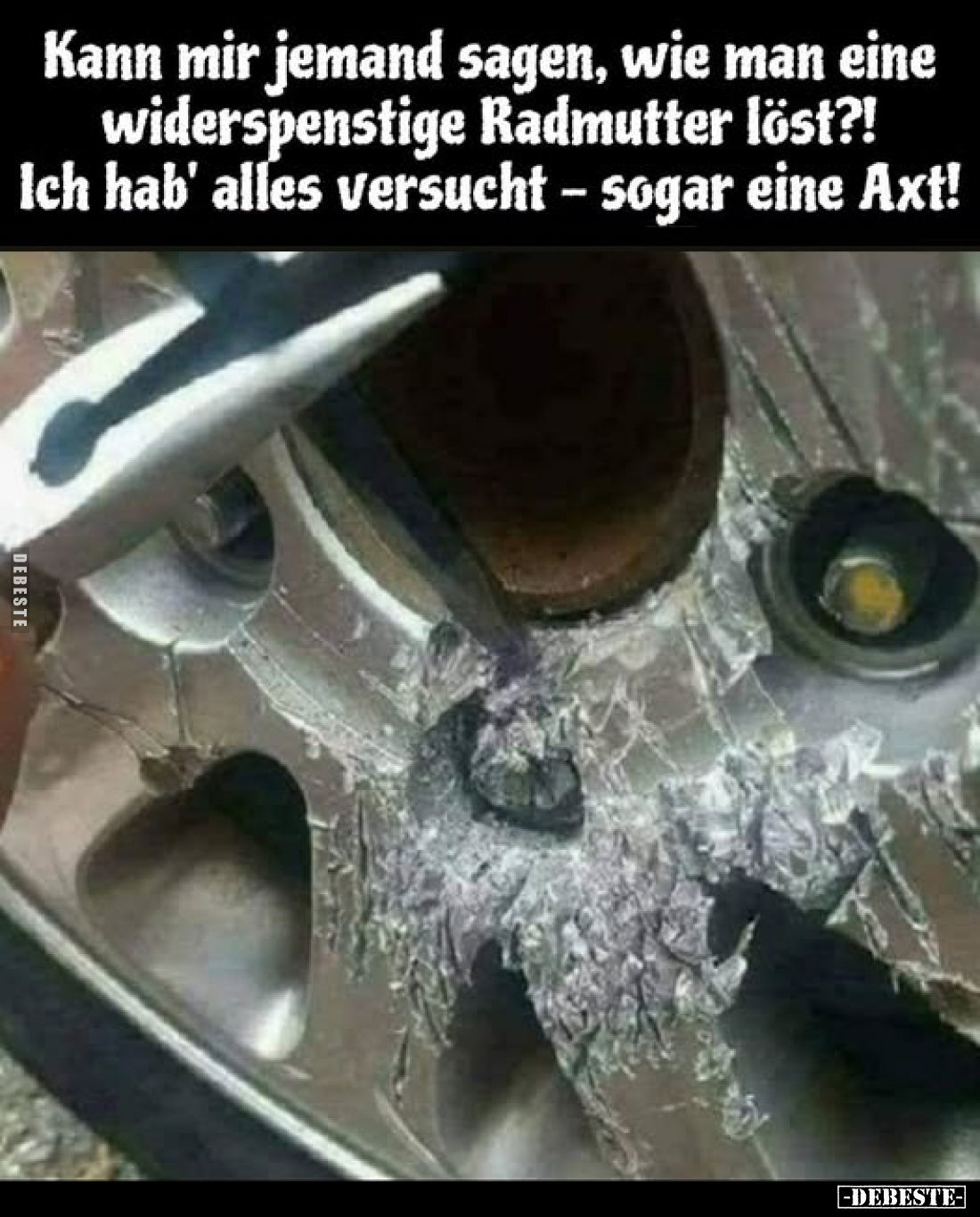 Kann mir jemand sagen, wie man eine widerspenstige Radmutter löst?!
Ich hab' alles versucht – sogar eine Axt!