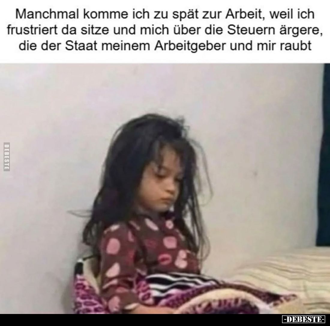 Manchmal komme ich zu spät zur Arbeit, weil ich frustriert da sitze und mich über die Steuern ärgere, die der Staat meinem Ar...