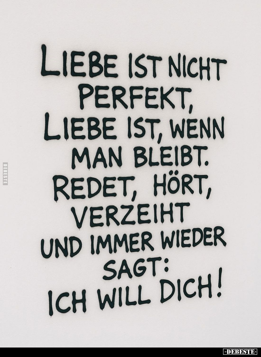 Liebe ist nicht perfekt, Liebe ist, wenn man bleibt. Redet, hört, verzeiht und immer wieder sagt: ich will dich!