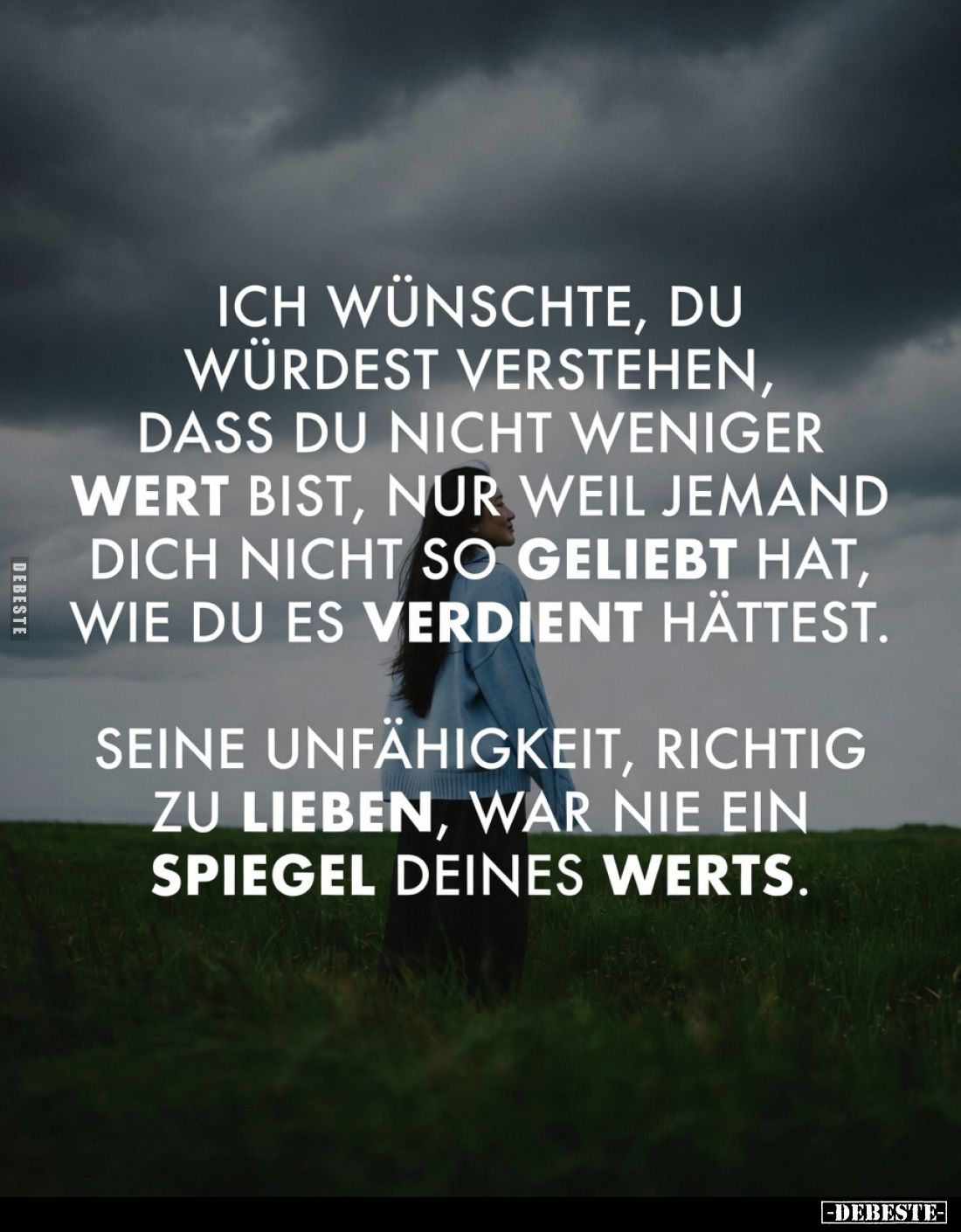 Ich wünschte, du würdest verstehen, dass du nicht weniger wert bist, nur weil jemand dich nicht so geliebt hat, wie du es ver...