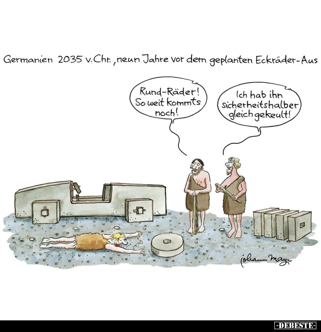 Germanien 2035 v.Chr., neun Jahre vor dem geplanten Eckräder-Aus. - 
Rund-Räder! So weit kommts noch! -
Ich hab ihn Sicherh...