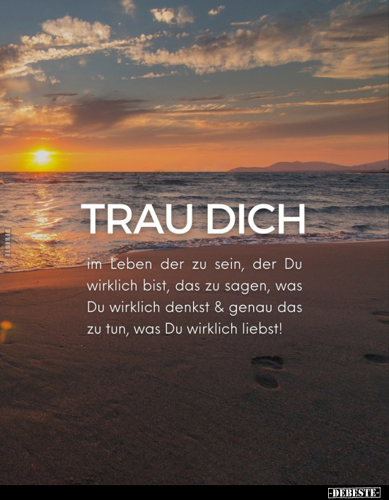 Trau dich
im Leben der zu sein, der du wirklich bist, das zu sagen, was du wirklich denkst & genau das zu tun, was du wi...