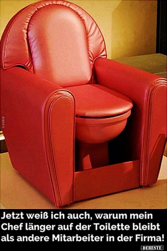 Jetzt weiß ich auch, warum mein Chef länger auf der..