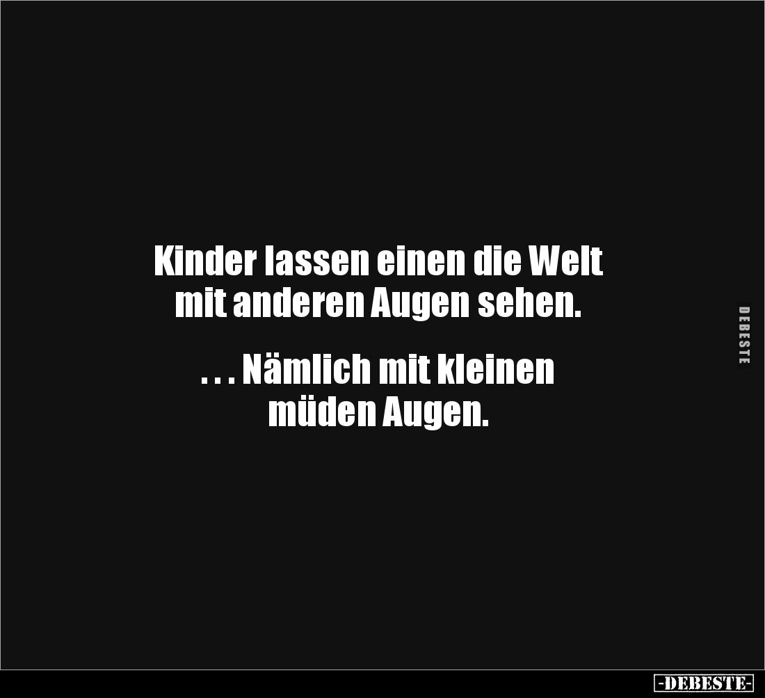 Kinder lassen einen die Welt
mit anderen Augen sehen.
. . . Nämlich mit kleinen
müden Augen.
