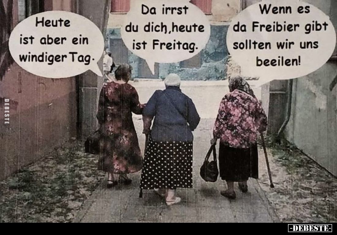 Heute ist aber ein windiger Tag. -
Da irrst du dich, heute ist Freitag. -
Wenn es da Freibier gibt sollten wir uns beeilen!...