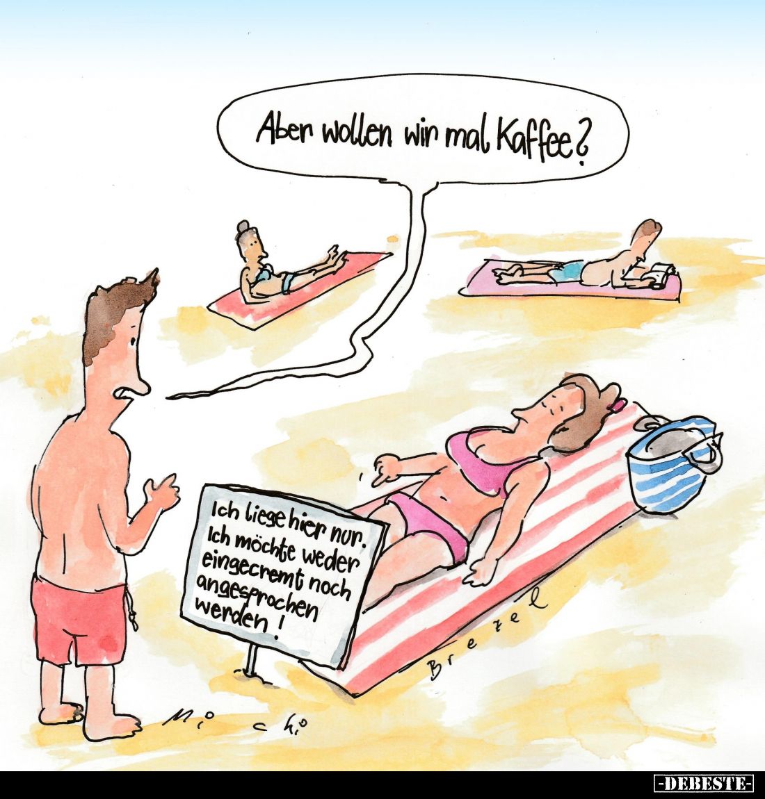 Aber wollen wir mal Kaffee? -
Ich liege hier nur. Ich möchte weder eingecremt noch angesprochen werden!