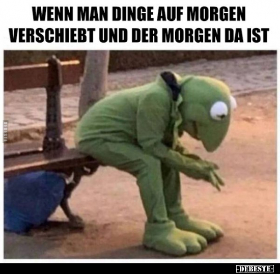 Wenn man Dinge auf Morgen verschiebt und der Morgen da..