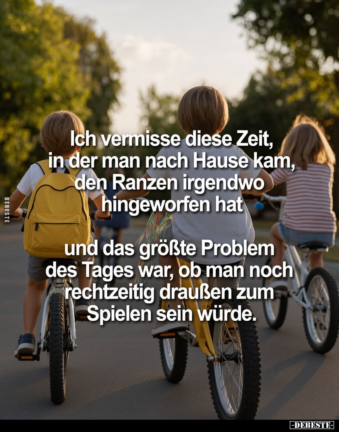 Ich vermisse diese Zeit,
in der man nach Hause kam,
den Ranzen irgendwo
hingeworfen hat
und das größte Problem
des Tag...