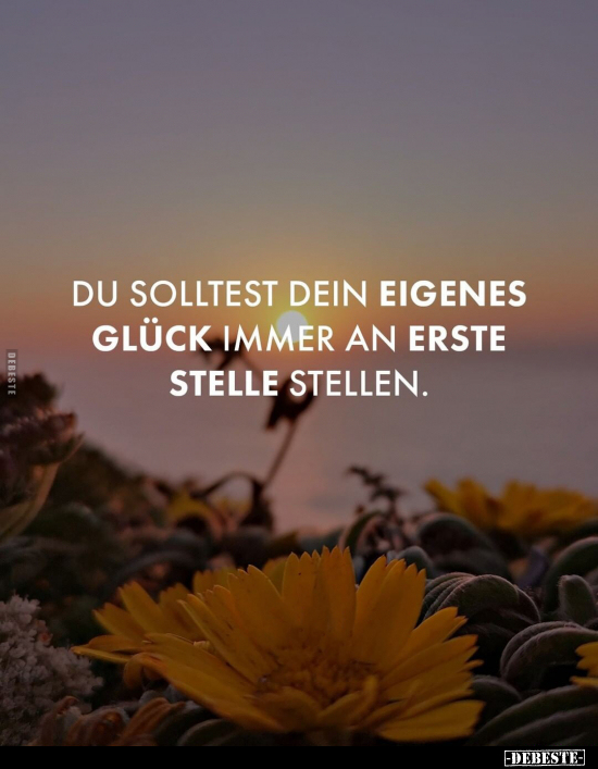 Du solltest dein eigenes Glück immer an erste Stelle stellen.