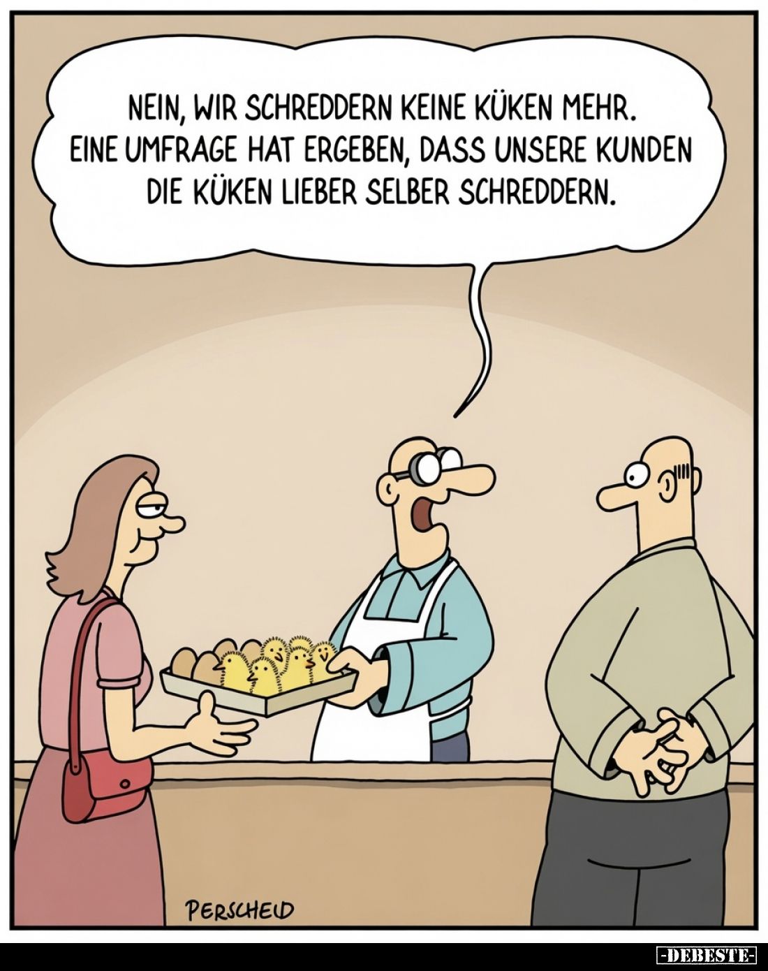 Nein, wir schreddern keine Küken mehr. Eine Umfrage hat ergeben, dass unsere Kunden die Küken lieber selber schreddern.