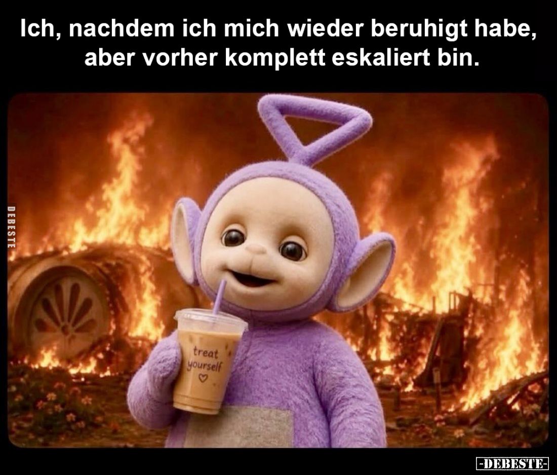 Ich, nachdem ich mich wieder beruhigt habe, aber vorher komplett eskaliert bin.
