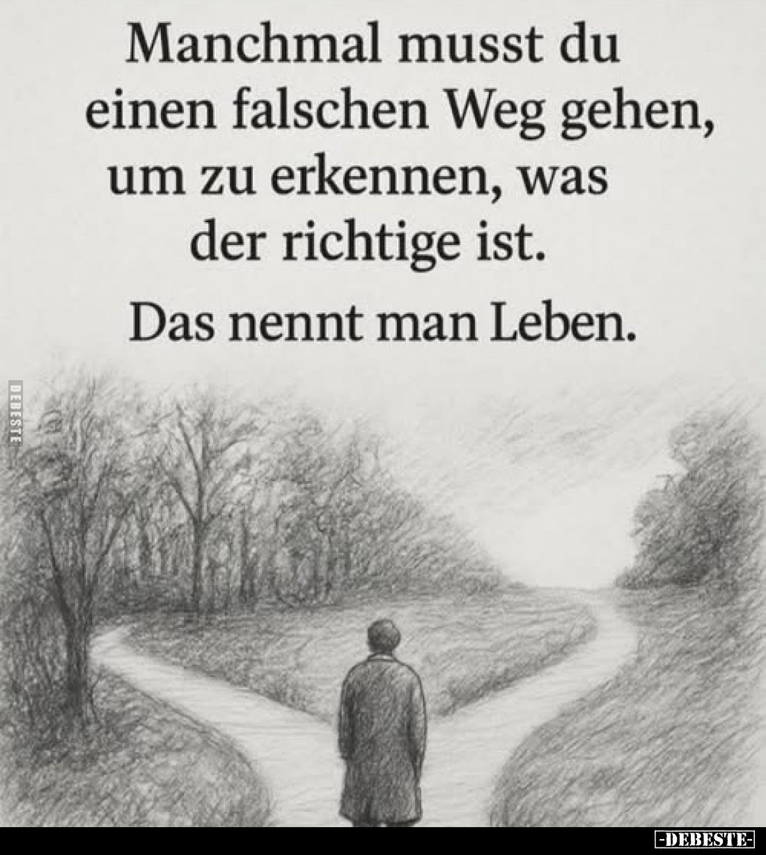 Manchmal musst du einen falschen Weg gehen, um zu erkennen, was der richtige ist.
Das nennt man Leben.