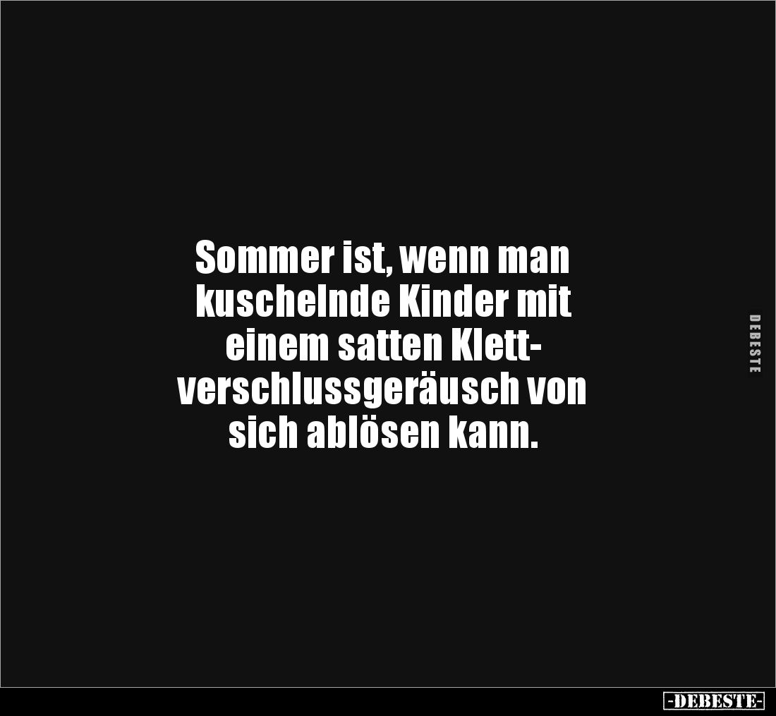 Sommer ist, wenn man 
kuschelnde Kinder mit 
einem satten Klett-
verschlussgeräusch von 
sich ablösen kann.