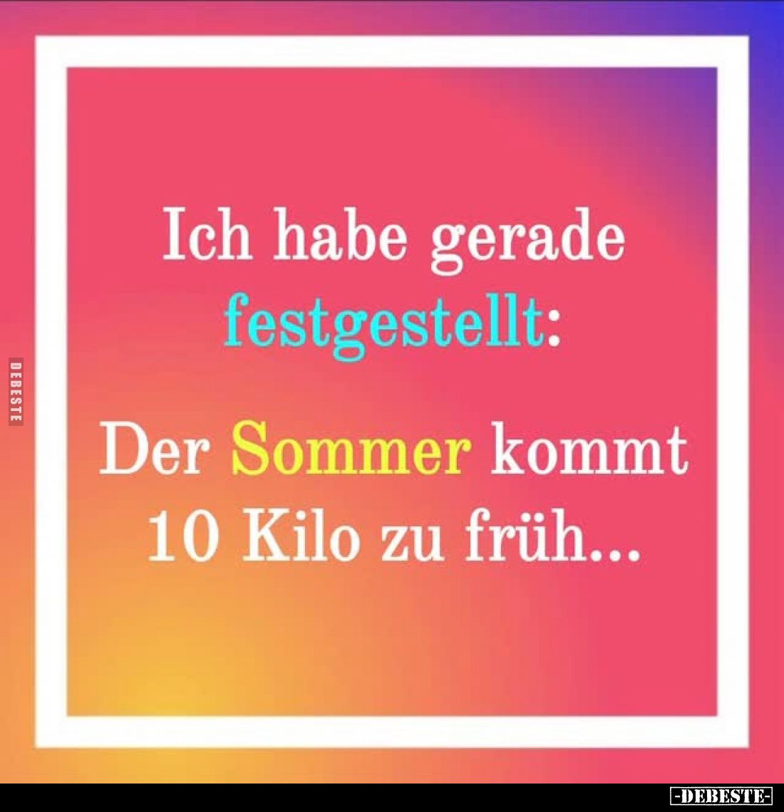 Ich habe gerade
festgestellt:
Der Sommer kommt 10 Kilo zu früh...