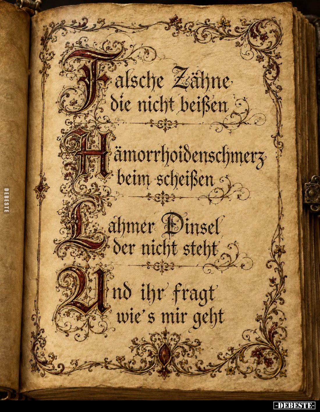 Falsche Zähne die nicht beißen. -
Hämorrhoidenschmerz beim scheißen. -
Lahmer Dinsel der nicht nicht steht. -
Und ihr frag...
