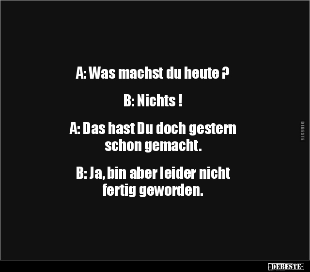 A: Was machst du heute ? B: Nichts ! A: Das hast Du.. - Lustige Bilder | DEBESTE.de