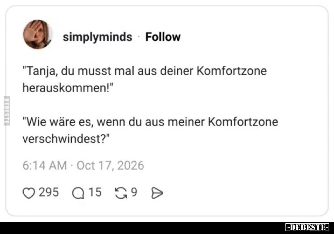 "Tanja, du musst mal aus deiner Komfortzone herauskommen!"
"Wie wäre es, wenn du aus meiner Komfortzone ver...