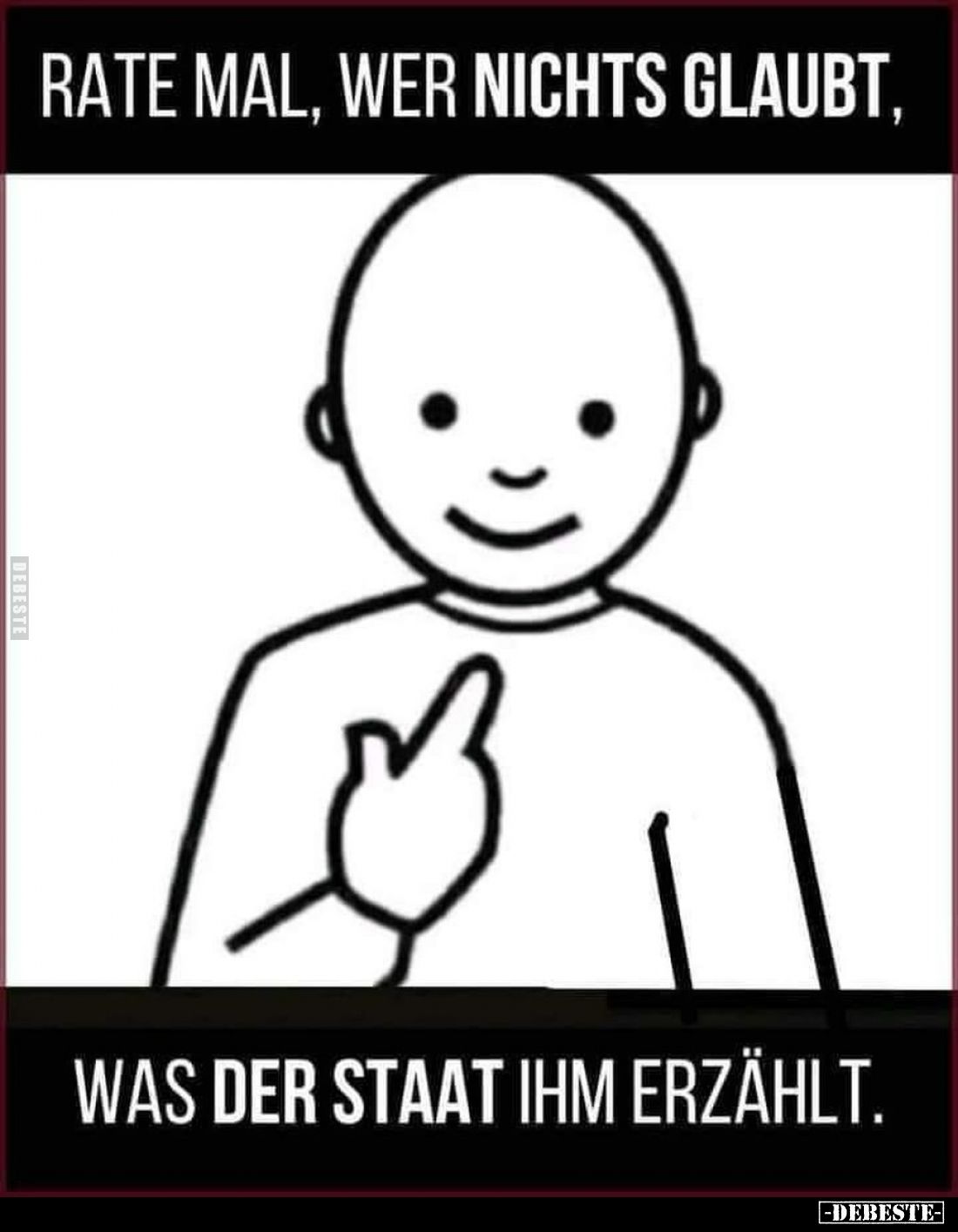 Rate mal, wer nichts glaubt,
was der Staat ihm erzählt.