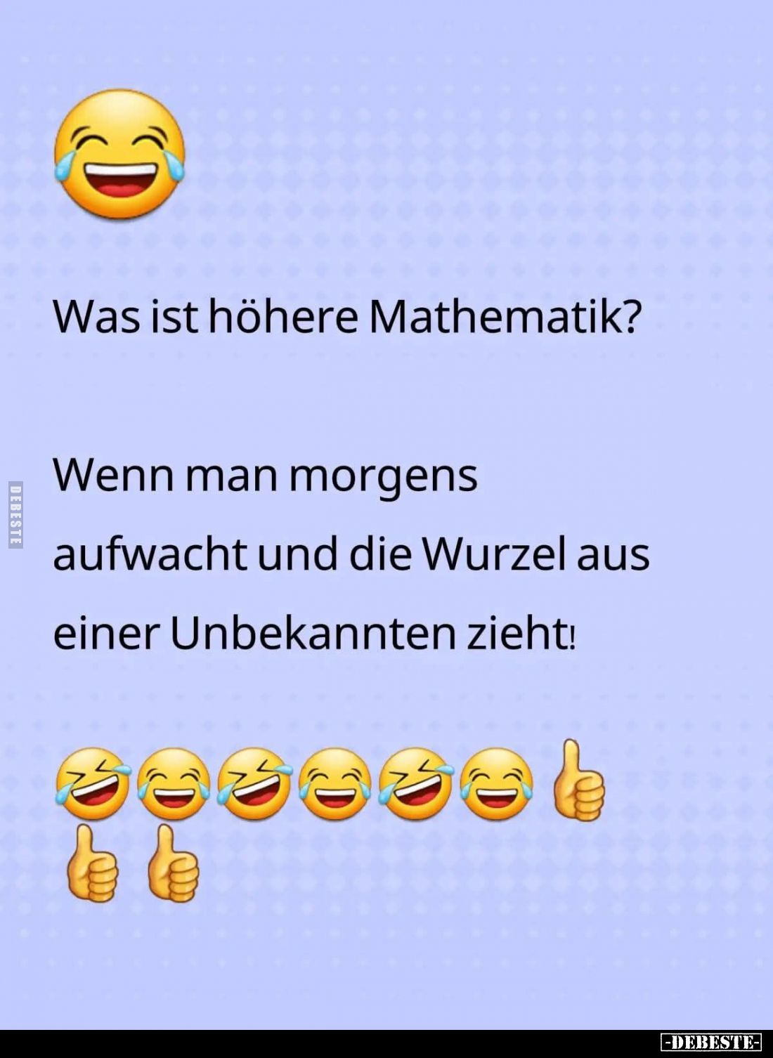 Was ist höhere Mathematik?
Wenn man morgens aufwacht und die Wurzel aus einer Unbekannten zieht!