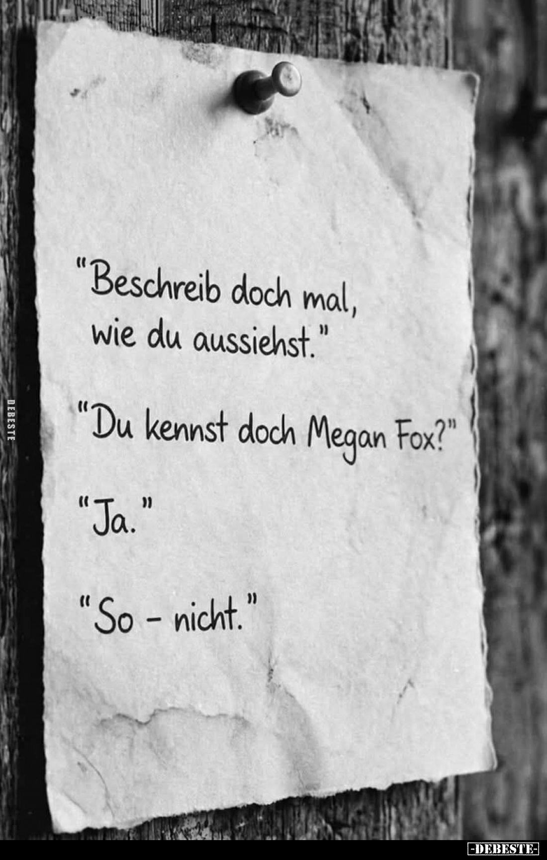 "Beschreib doch mal, wie du aussiehst." - "Du kennst doch Megan Fox?" - "Ja." - "So - nich...