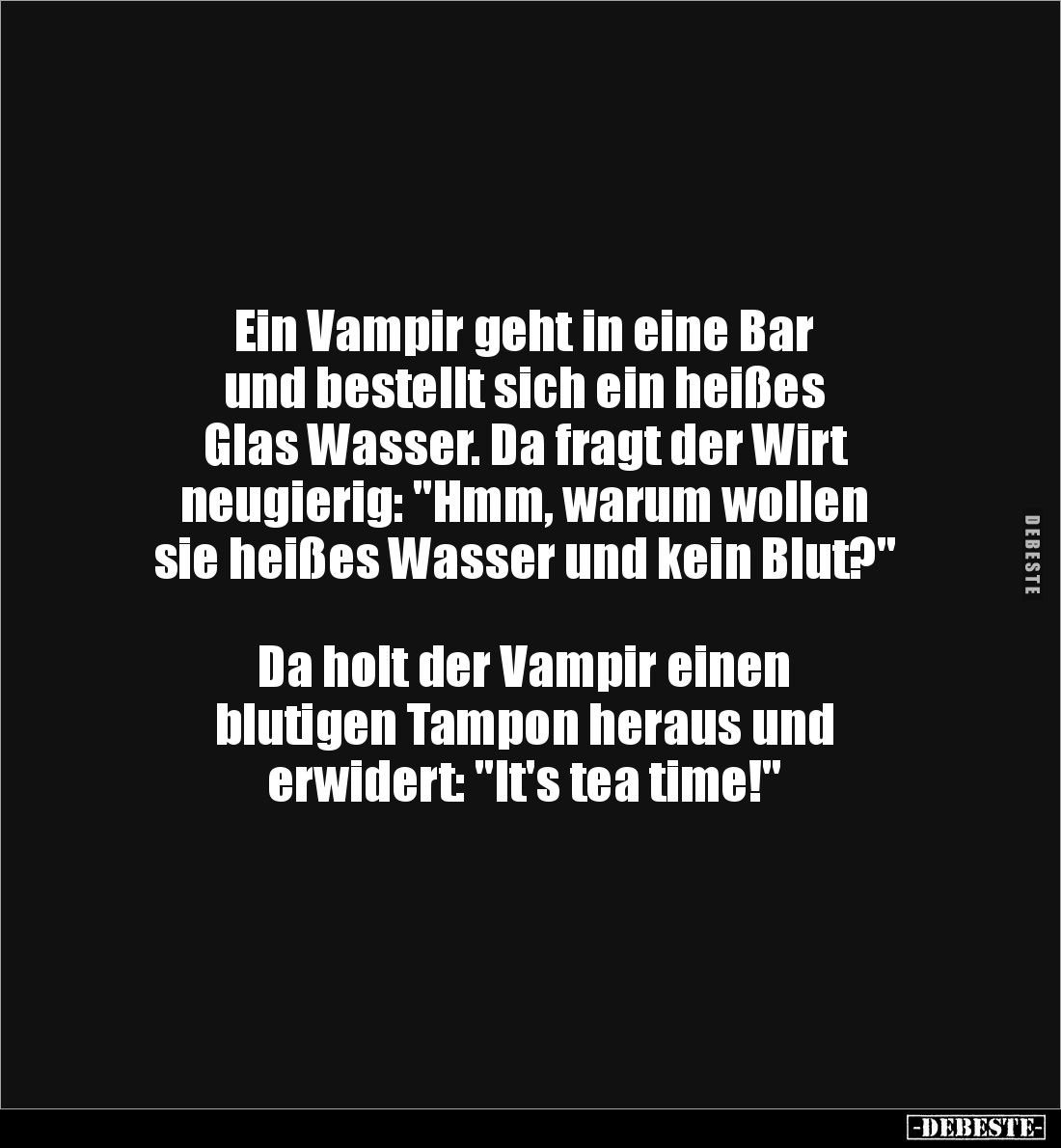 Ein Vampir geht in eine Bar
und bestellt sich ein heißes
Glas Wasser. Da fragt der Wirt
neugierig: "Hmm, warum wol...