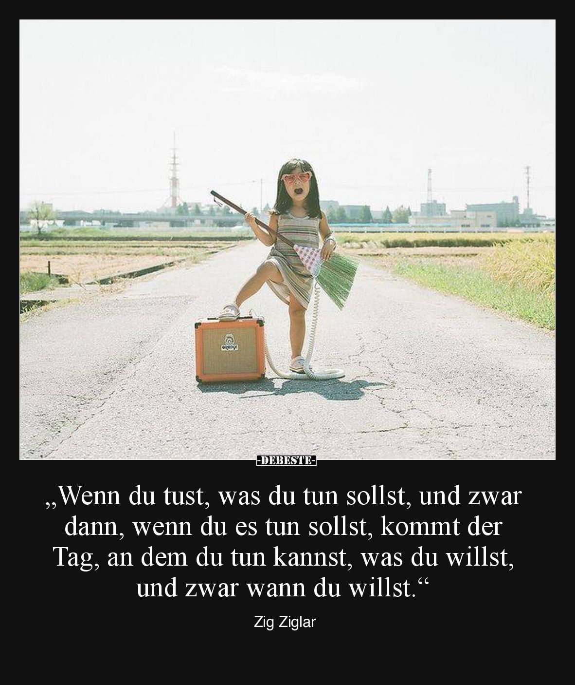 „Wenn du tust, was du tun sollst, und zwar dann, wenn du es tun sollst, kommt der Tag, an dem du tun kannst, was du willst, u...