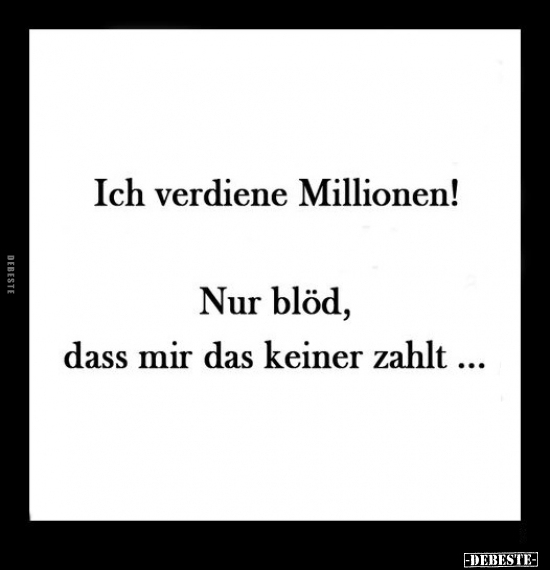 Ich verdiene Millionen!.. - Lustige Bilder | DEBESTE.de